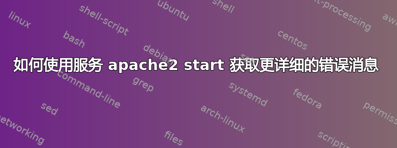 如何使用服务 apache2 start 获取更详细的错误消息