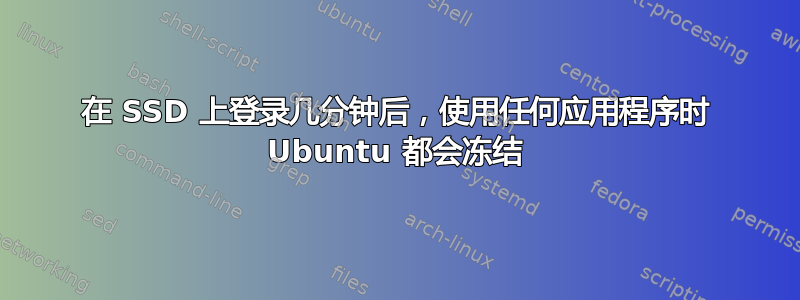 在 SSD 上登录几分钟后，使用任何应用程序时 Ubuntu 都会冻结