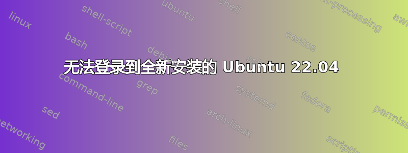 无法登录到全新安装的 Ubuntu 22.04