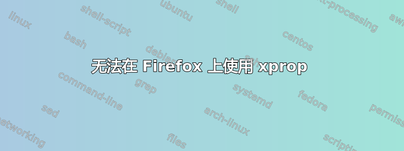 无法在 Firefox 上使用 xprop