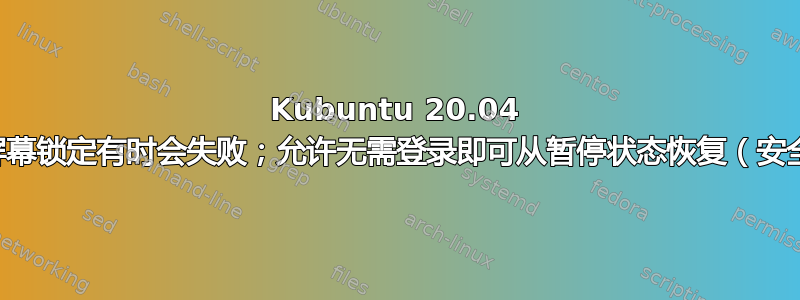 Kubuntu 20.04 暂停时屏幕锁定有时会失败；允许无需登录即可从暂停状态恢复（安全问题）