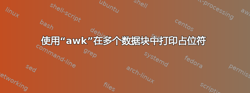 使用“awk”在多个数据块中打印占位符