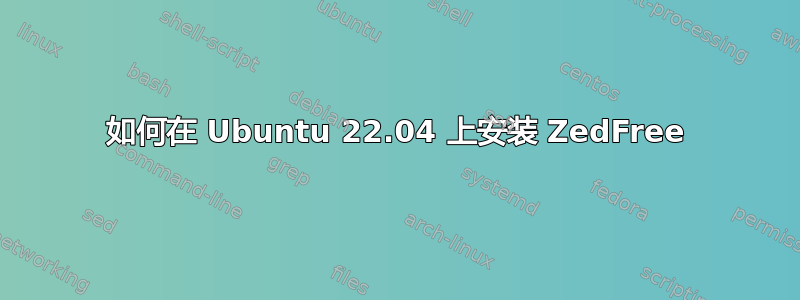 如何在 Ubuntu 22.04 上安装 ZedFree