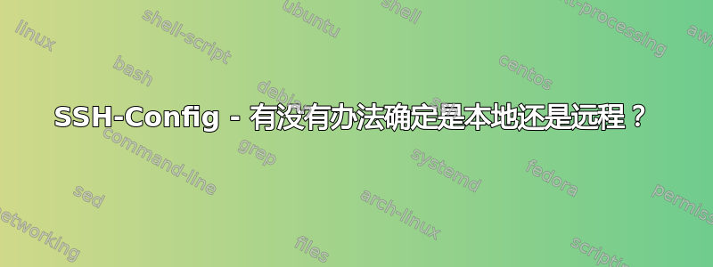 SSH-Config - 有没有办法确定是本地还是远程？