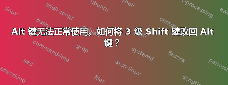 Alt 键无法正常使用。如何将 3 级 Shift 键改回 Alt 键？