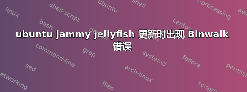 ubuntu jammy jellyfish 更新时出现 Binwalk 错误