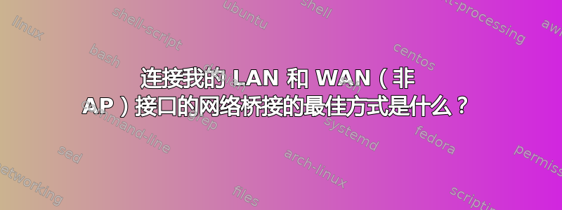 连接我的 LAN 和 WAN（非 AP）接口的网络桥接的最佳方式是什么？