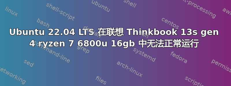 Ubuntu 22.04 LTS 在联想 Thinkbook 13s gen 4 ryzen 7 6800u 16gb 中无法正常运行