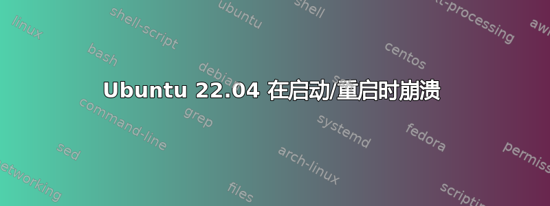 Ubuntu 22.04 在启动/重启时崩溃