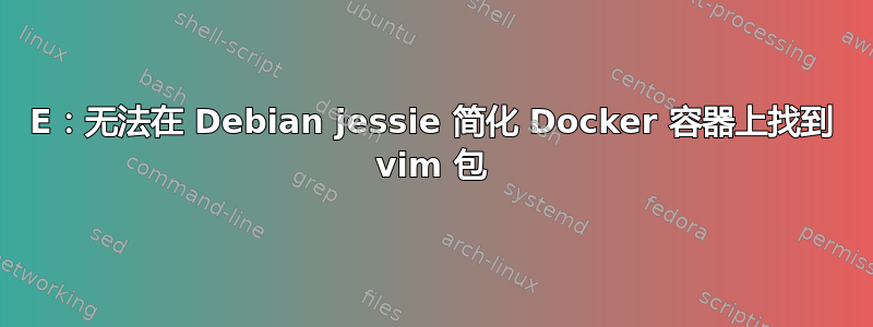 E：无法在 Debian jessie 简化 Docker 容器上找到 vim 包