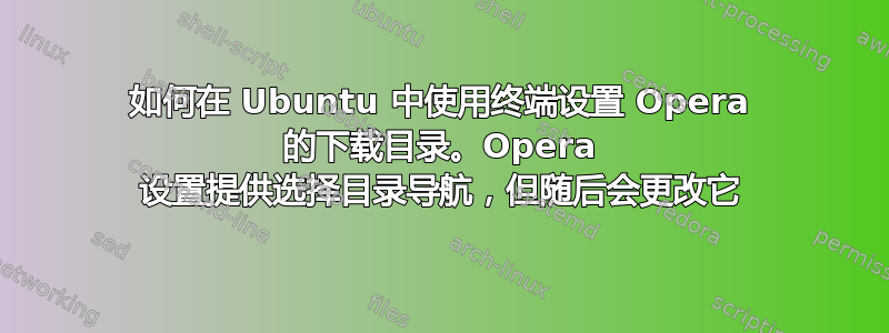 如何在 Ubuntu 中使用终端设置 Opera 的下载目录。Opera 设置提供选择目录导航，但随后会更改它