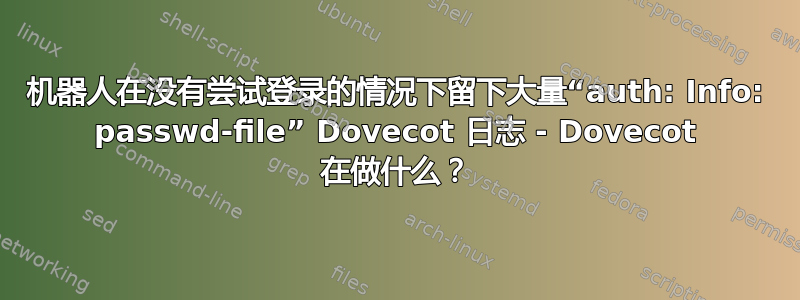 机器人在没有尝试登录的情况下留下大量“auth: Info: passwd-file” Dovecot 日志 - Dovecot 在做什么？