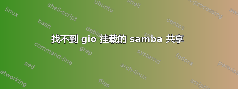 找不到 gio 挂载的 samba 共享