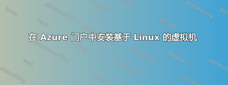 在 Azure 门户中安装基于 Linux 的虚拟机