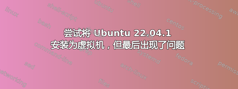 尝试将 Ubuntu 22.04.1 安装为虚拟机，但最后出现了问题