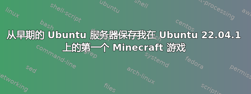 从早期的 Ubuntu 服务器保存我在 Ubuntu 22.04.1 上的第一个 Minecraft 游戏