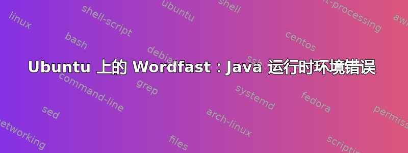 Ubuntu 上的 Wordfast：Java 运行时环境错误