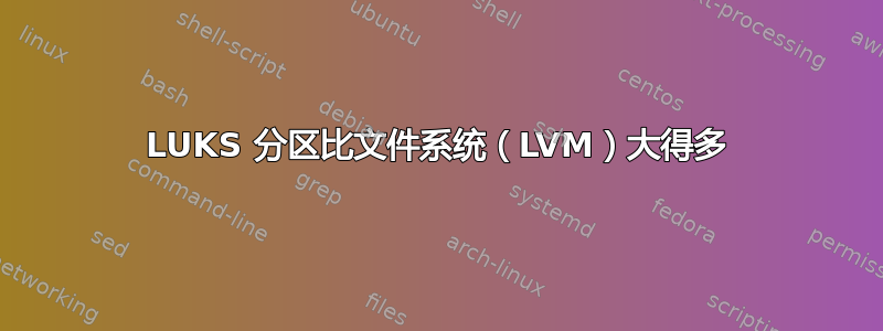 LUKS 分区比文件系统（LVM）大得多