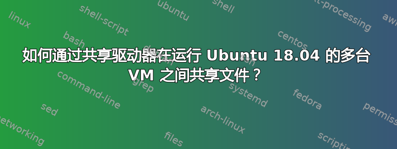 如何通过共享驱动器在运行 Ubuntu 18.04 的多台 VM 之间共享文件？