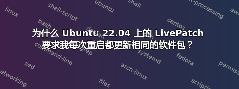 为什么 Ubuntu 22.04 上的 LivePatch 要求我每次重启都更新相同的软件包？