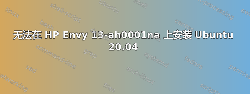 无法在 HP Envy 13-ah0001na 上安装 Ubuntu 20.04