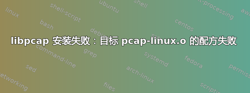 libpcap 安装失败：目标 pcap-linux.o 的配方失败