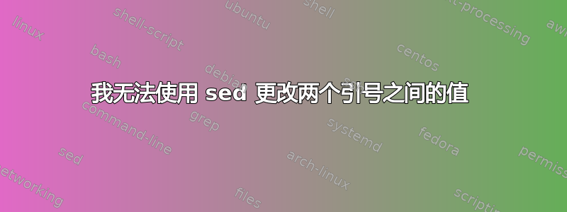 我无法使用 sed 更改两个引号之间的值