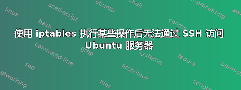 使用 iptables 执行某些操作后无法通过 SSH 访问 Ubuntu 服务器