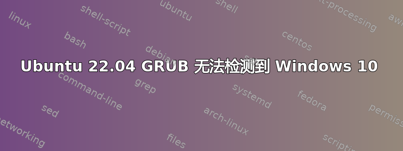 Ubuntu 22.04 GRUB 无法检测到 Windows 10