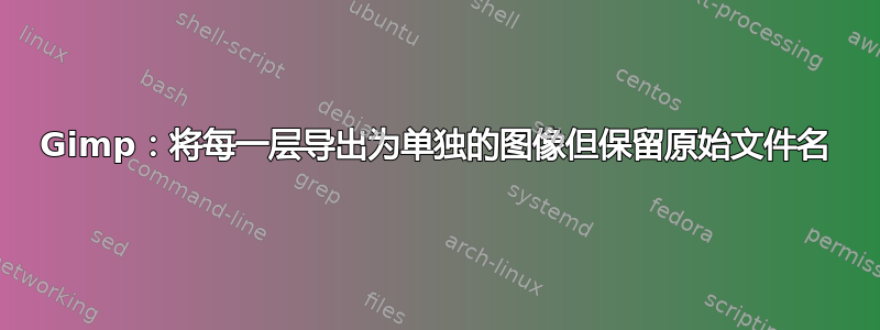 Gimp：将每一层导出为单独的图像但保留原始文件名