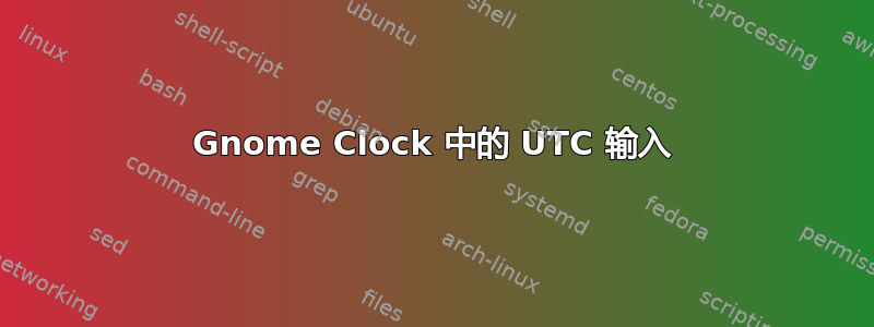 Gnome Clock 中的 UTC 输入