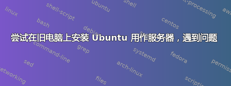 尝试在旧电脑上安装 Ubuntu 用作服务器，遇到问题