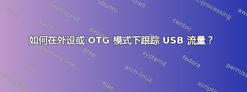 如何在外设或 OTG 模式下跟踪 USB 流量？