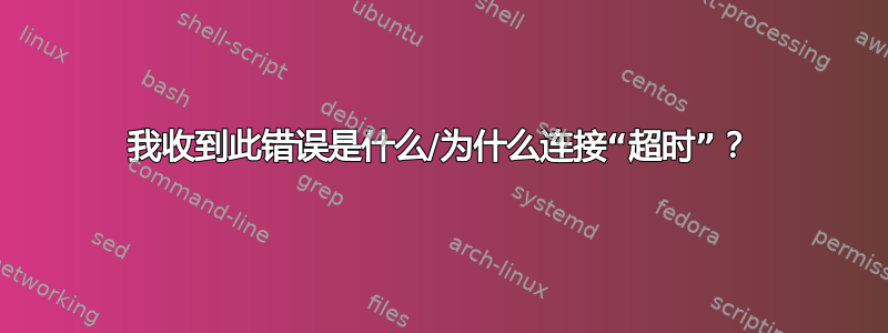 我收到此错误是什么/为什么连接“超时”？