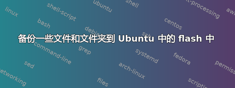 备份一些文件和文件夹到 Ubuntu 中的 flash 中