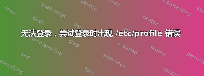 无法登录，尝试登录时出现 /etc/profile 错误