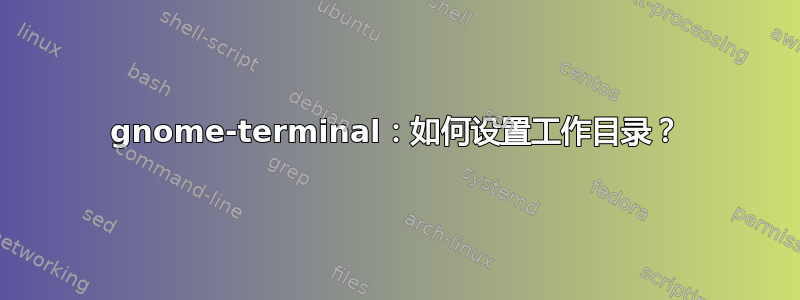 gnome-terminal：如何设置工作目录？