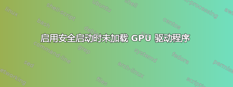 启用安全启动时未加载 GPU 驱动程序