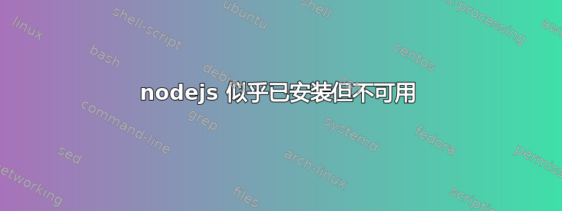 nodejs 似乎已安装但不可用