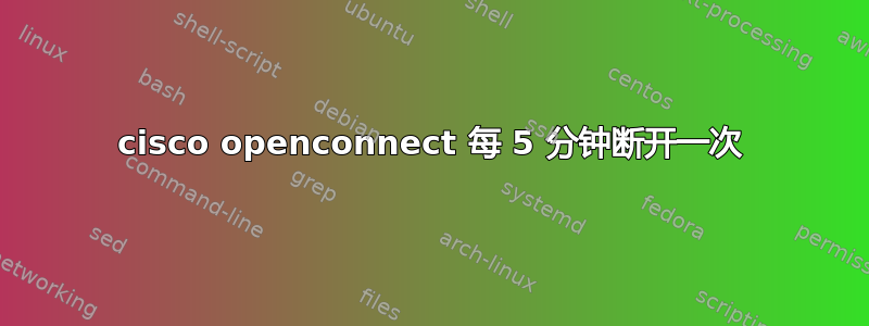 cisco openconnect 每 5 分钟断开一次