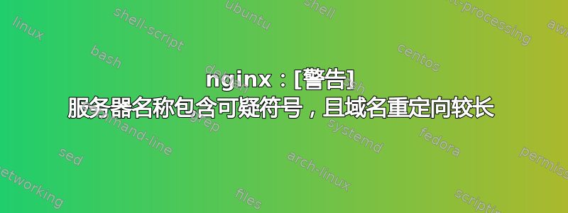 nginx：[警告] 服务器名称包含可疑符号，且域名重定向较长