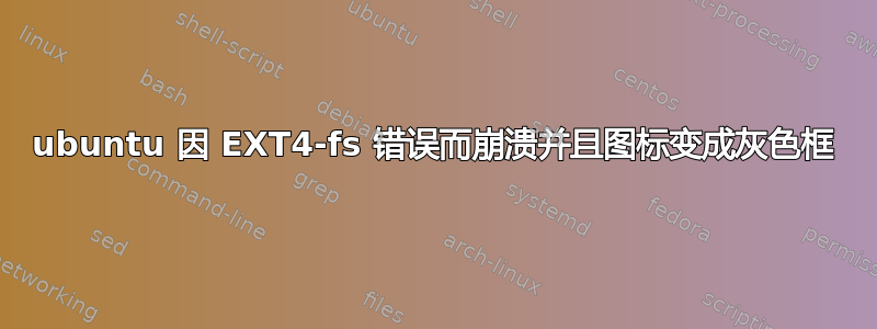 ubuntu 因 EXT4-fs 错误而崩溃并且图标变成灰色框