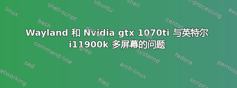 Wayland 和 Nvidia gtx 1070ti 与英特尔 i11900k 多屏幕的问题