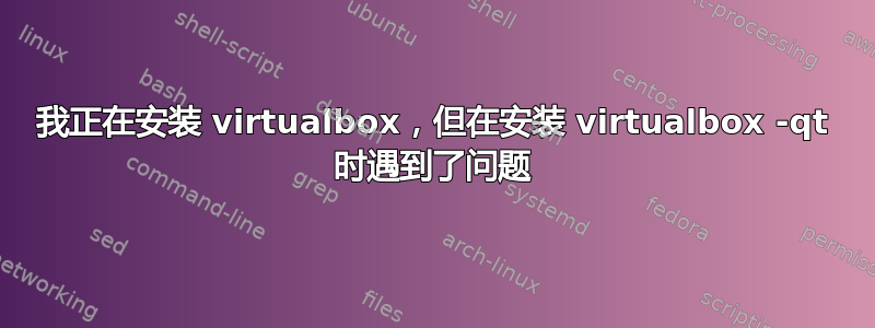 我正在安装 virtualbox，但在安装 virtualbox -qt 时遇到了问题