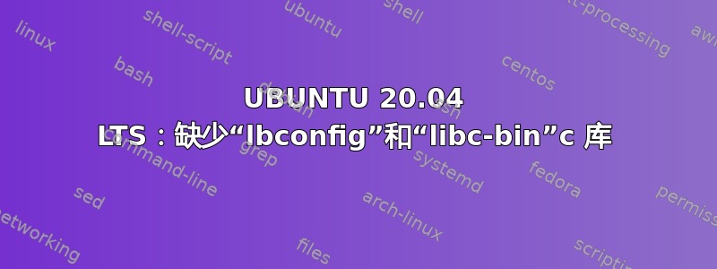 UBUNTU 20.04 LTS：缺少“lbconfig”和“libc-bin”c 库