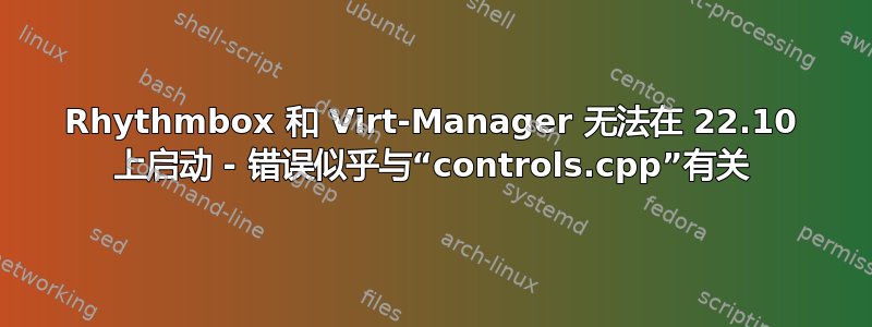 Rhythmbox 和 Virt-Manager 无法在 22.10 上启动 - 错误似乎与“controls.cpp”有关