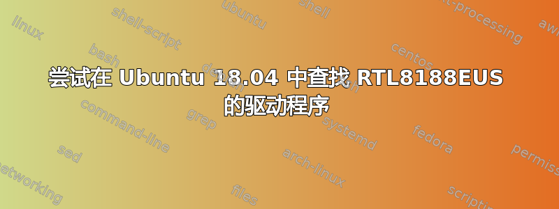 尝试在 Ubuntu 18.04 中查找 RTL8188EUS 的驱动程序