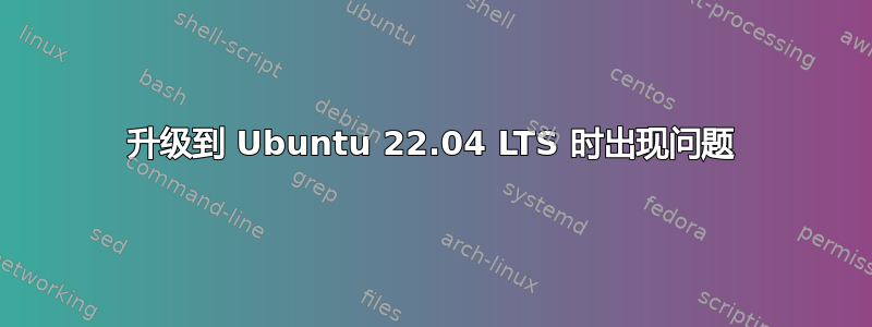 升级到 Ubuntu 22.04 LTS 时出现问题