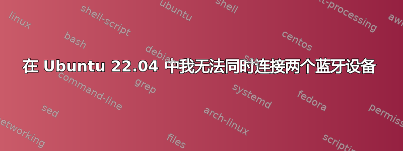 在 Ubuntu 22.04 中我无法同时连接两个蓝牙设备