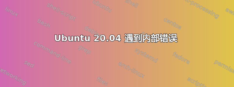 Ubuntu 20.04 遇到内部错误